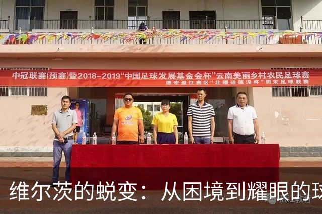 维尔茨的蜕变：从困境到耀眼的球场之星！